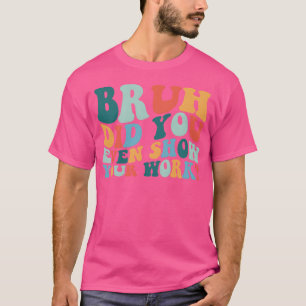 Camiseta Cara, Você Chegou a Mostrar Seu Trabalho? Amigo Di
