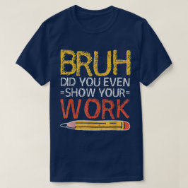 Camiseta Cara, Você Chegou a Mostrar Seu Trabalho Engraçado