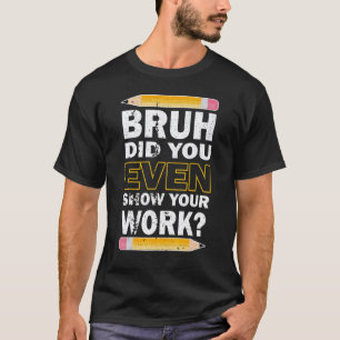 Camiseta Cara, Você Chegou a Mostrar Seu Trabalho? Professo
