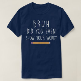 Camiseta Cara, Você Mostrou Seu Trabalho? Matemática Divert