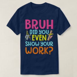 Camiseta Cara, Você Mostrou Seu Trabalho? Matemática Divert