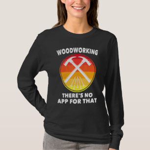 Camiseta Carpenter - Woodworking Não Há Aplicativo Para Iss
