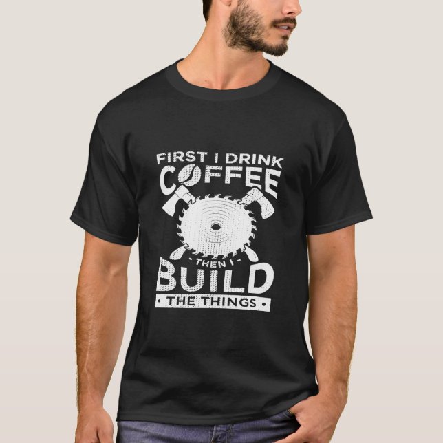 Camiseta Carpinteiro Trabalhando Primeiro Eu Bebo Café Depo (Frente)