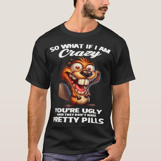Camiseta Castor E Daí Se Eu Estou Louco Você É Feio E (Frente)