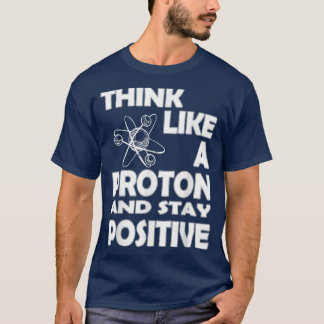 Camiseta Chemist Think Like A Proton And Stay Positive Fun 