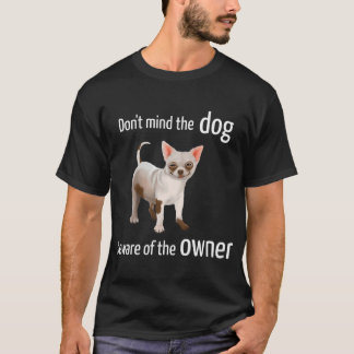 Camiseta Chihuahua - Não ligue para o cachorro, cuidado com