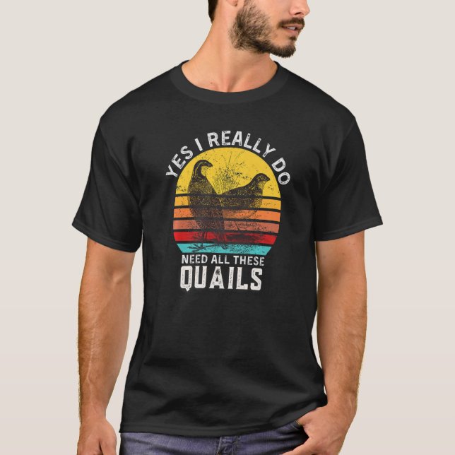 Camiseta Citação Quail Sim, Eu Realmente Preciso De Todas E (Frente)