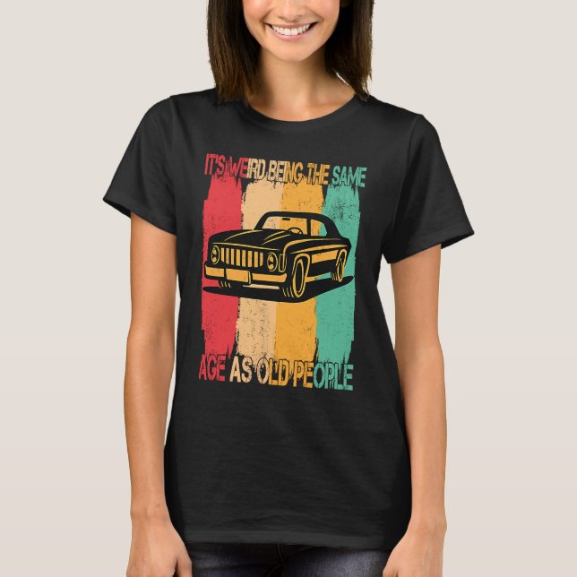 Camiseta Classic  Car Its Weird Being The Same Age As Old P (Frente)