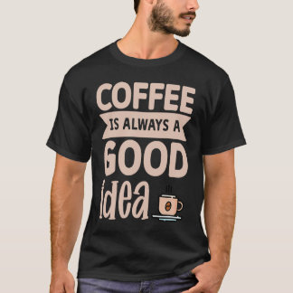 Camiseta Coffee Is Always A Good Idea  8
