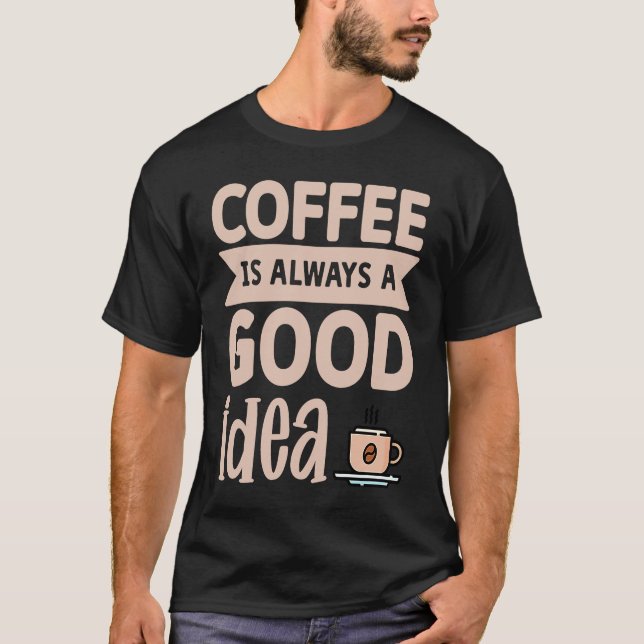 Camiseta Coffee Is Always A Good Idea  8 (Frente)