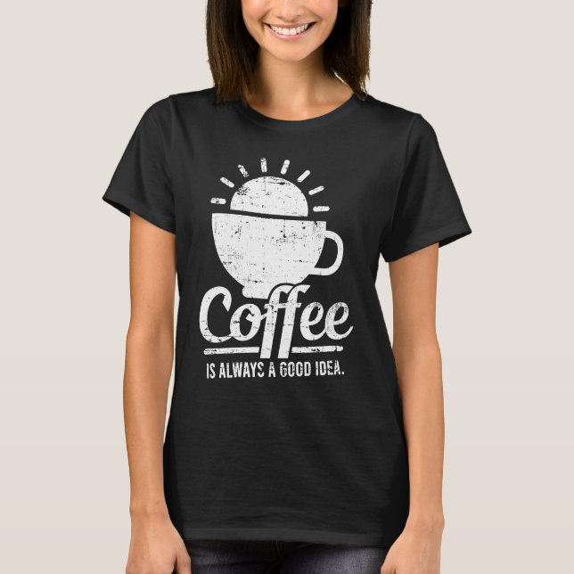 Camiseta Coffee Is Always A Good Idea Coffee Lover (Frente)