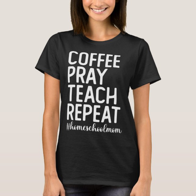 Camiseta Coffee Pray Teach Repeat Homeschool Mama Homeschoo (Frente)