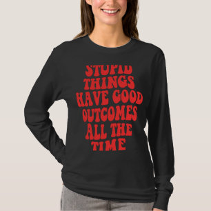 Camiseta Coisas estúpidas têm bons resultados o tempo todo 