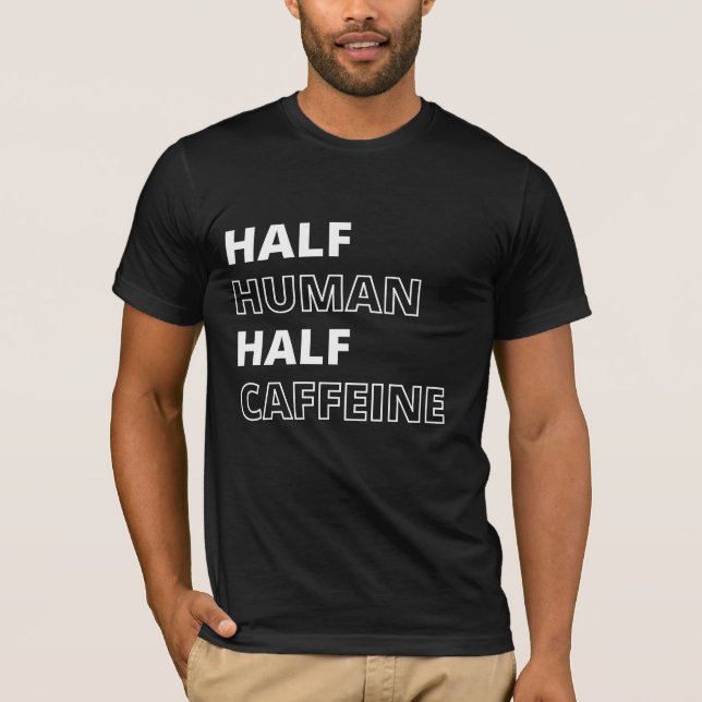 Camiseta Comida Engraçada Citação Metade Humana da Cafeína (Frente)