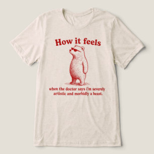 Camiseta Como se sente severamente artístico mórbido uma be