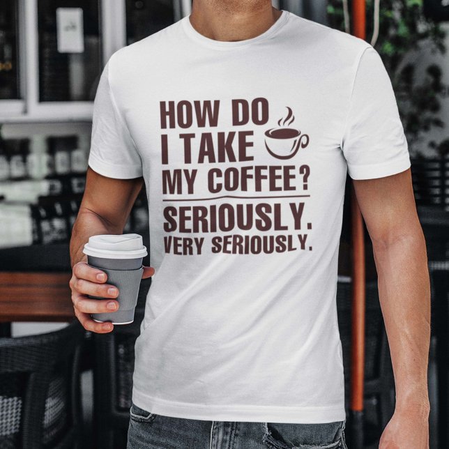 Camiseta Como Tomo Meu Café? (How Do I Take My Coffee? Seriously. Very Seriously. Shirt)