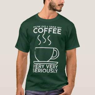 Camiseta Como Tomo Meu Café, Muito, Muito Sério?