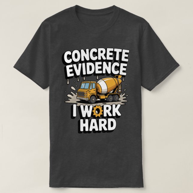 Camiseta Concrete Evidence I Work Hard Funny Concrete Mixer (Frente do Design)