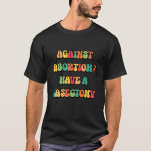 Camiseta Contra O Aborto Tenha Uma Vasectomia