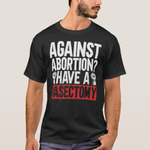 Camiseta Contra O Aborto Tenha Uma Vasectomia Pró-Aborto