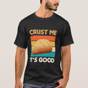 Camiseta Crust Me Itu2019s Good Sourdough Baking Bakery