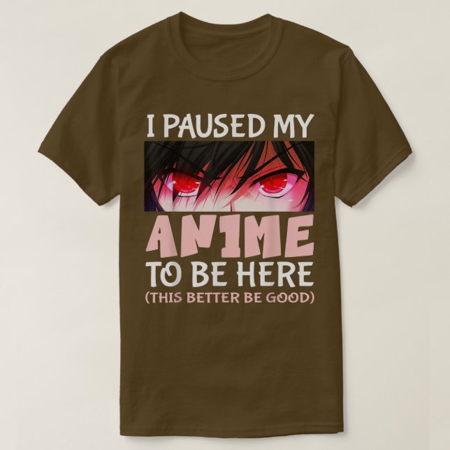 Camiseta Cute Anime i paused my anime to be here this bette (Frente do Design)