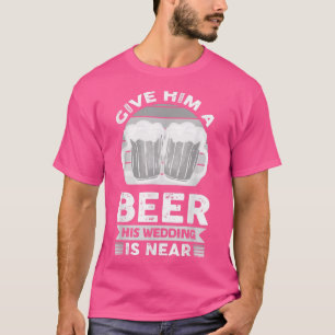 Camiseta Dá-Lhe Uma Cerveja Que O Casamento Está Perto.