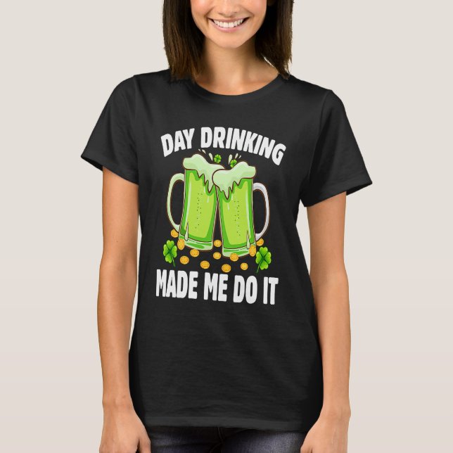 Camiseta Day Drinking Made Me Do It  Drinking St Patricks D (Frente)