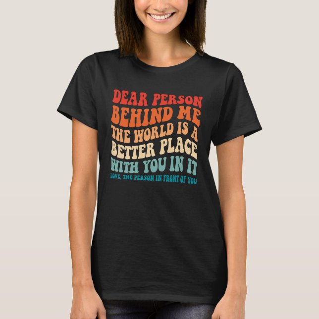 Camiseta Dear Person Behind Me The World Is A Better Place  (Frente)