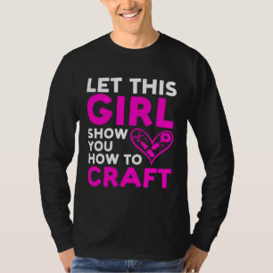Camiseta Deixe essa garota mostrar a você como criar Crafty