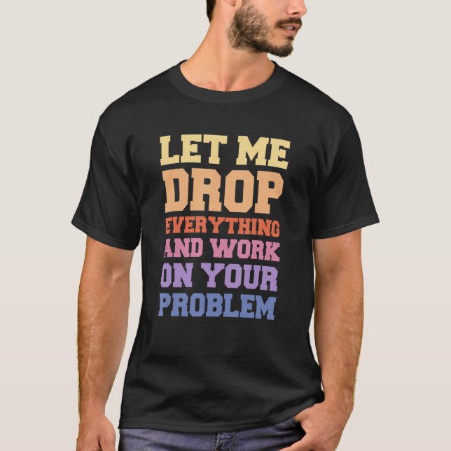 Camiseta Deixe-me deixar cair tudo e trabalhar no seu probl (Frente)