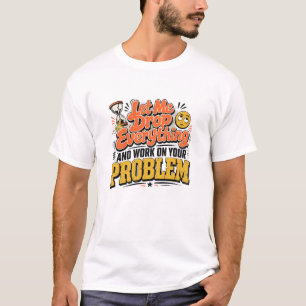 Camiseta Deixe-me Deixar Tudo de Lado e Trabalhar no Seu Pr