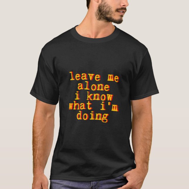 Camiseta Deixe-me em paz, eu sei o que estou fazendo (Frente)