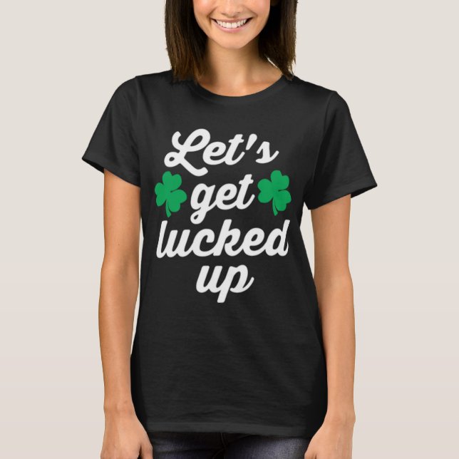 Camiseta Deixe-nos obter Lucked acima do dia de St Patrick (Frente)