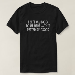 Camiseta Deixei meu cachorro para estar aqui, isso aqui ser