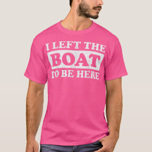 Camiseta Deixei O Meu Barco Para Estar Aqui, Barco De Barco