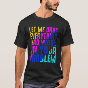 Camiseta Deixem-Me Deixar Cair Tudo E Trabalhar No Seu Prob