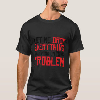 Camiseta Deixem-Me Deixar Cair Tudo E Trabalhar No Seu Prob