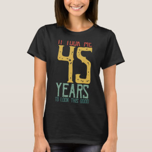 Camiseta Demorei 45 Anos Para Parecer Bem Que Só Levava