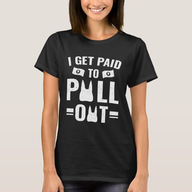 Camiseta Dentistry   I Get Paid To Pull Out (Frente)