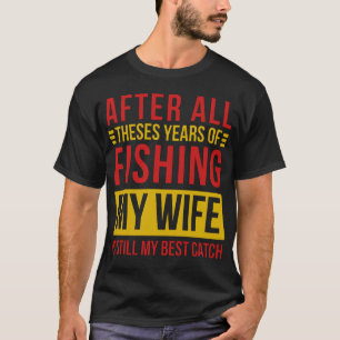 Camiseta Depois De Todos Estes Anos A Pescar A Minha Esposa