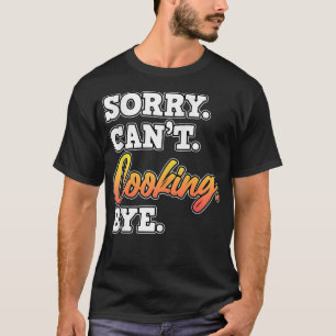 Camiseta Desculpe, Cozinhar Tchau Cook Chef Kitchen Comida