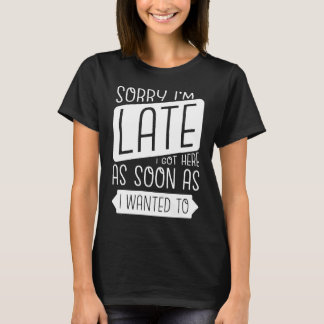 Camiseta Desculpe, estou atrasado, cheguei aqui assim que e