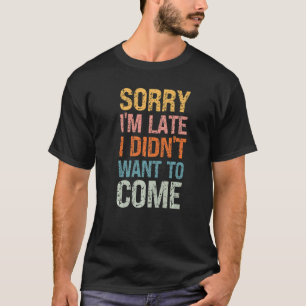 Camiseta Desculpe, estou atrasado, não queria vir...