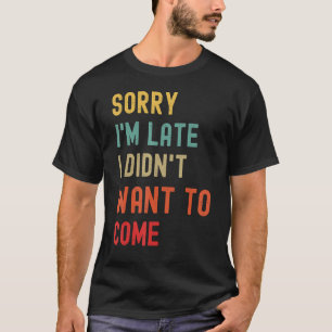 Camiseta Desculpe, estou atrasado, não queria vir