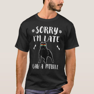Camiseta Desculpe, estou atrasado. Vi um Cachorro O Pai Pit