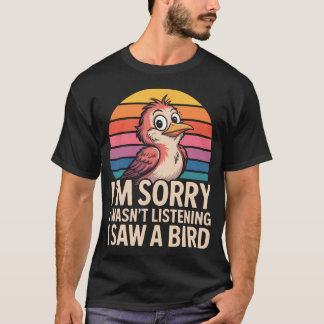 Camiseta Desculpe, Eu Não Estava Ouvindo Eu Vi Um Pássaro R