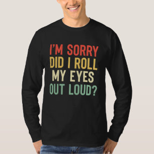 Camiseta Desculpe, Será Que Eu Rolei Meus Olhos Em Voz Alta
