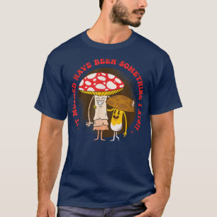 Camiseta Deve Ter Sido Algo Que Eu Comi Fungo De Cogumelos
