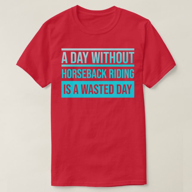 Camiseta Dia sem Horseback a Andar é um Dia Desperdiçado (Frente do Design)